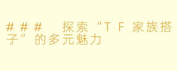 ### 探索“TF家族搭子”的多元魅力