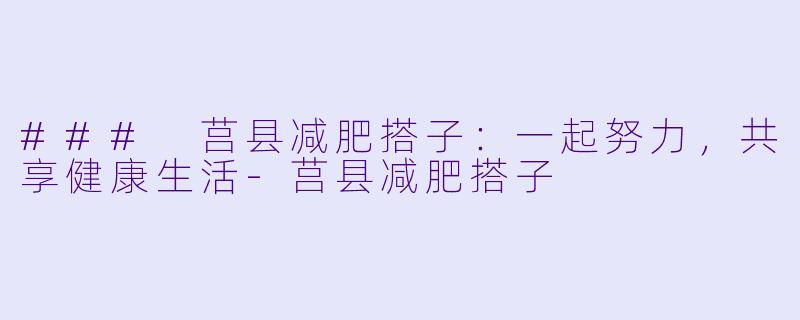 ### 莒县减肥搭子:一起努力,共享健康生活