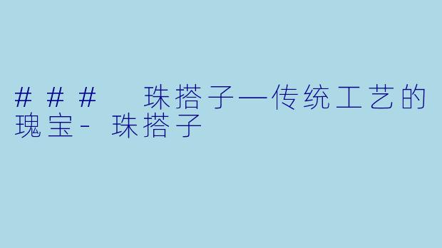 ### 珠搭子—传统工艺的瑰宝-珠搭子