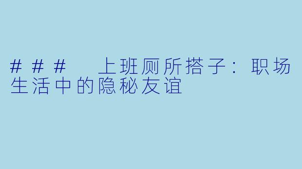 ### 上班厕所搭子:职场生活中的隐秘友谊