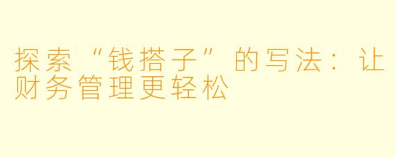 探索“钱搭子”的写法：让财务管理更轻松
