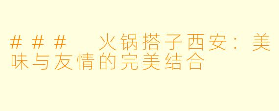 ### 火锅搭子西安：美味与友情的完美结合