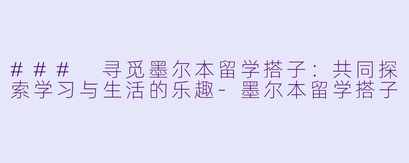 ### 寻觅墨尔本留学搭子:共同探索学习与生活的乐趣