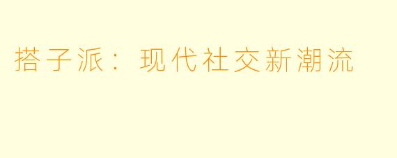 搭子派：现代社交新潮流