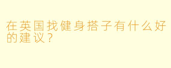 在英国找健身搭子有什么好的建议？