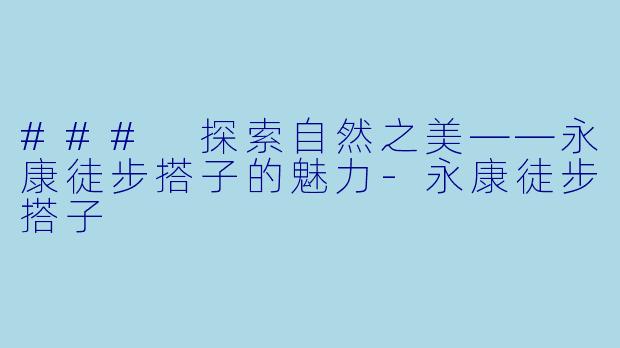 ### 探索自然之美——永康徒步搭子的魅力-永康徒步搭子