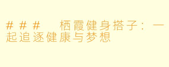### 栖霞健身搭子：一起追逐健康与梦想