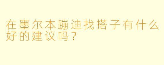 在墨尔本蹦迪找搭子有什么好的建议吗？