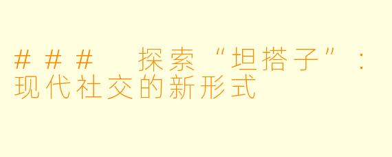 ### 探索“坦搭子”：现代社交的新形式