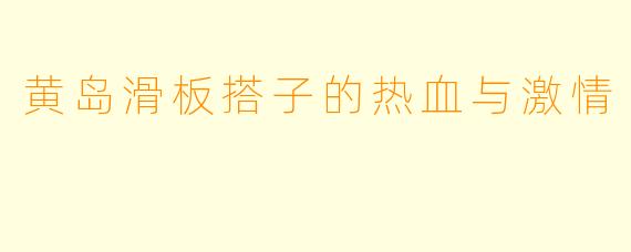 黄岛滑板搭子的热血与激情