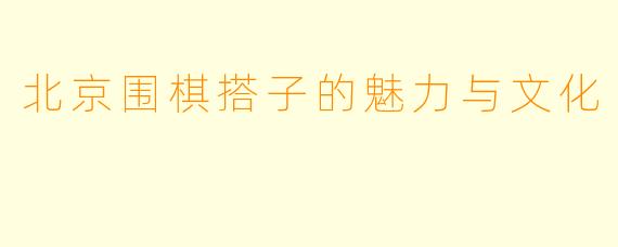 北京围棋搭子的魅力与文化