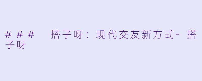 ### 搭子呀：现代交友新方式-搭子呀