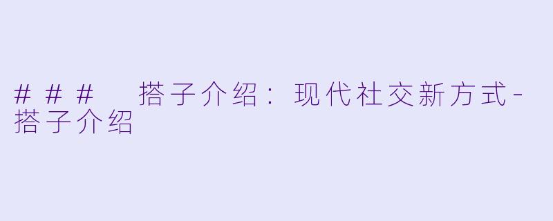 ### 搭子介绍：现代社交新方式-搭子介绍