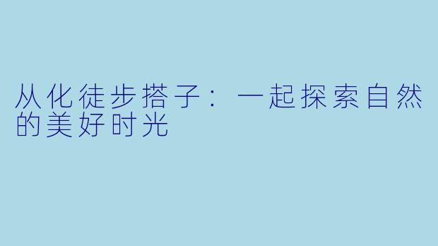 从化徒步搭子：一起探索自然的美好时光