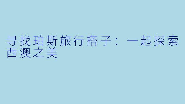 寻找珀斯旅行搭子:一起探索西澳之美