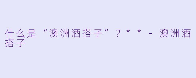 什么是“澳洲酒搭子”?**