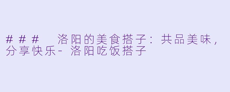 ### 洛阳的美食搭子:共品美味,分享快乐