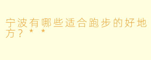 宁波有哪些适合跑步的好地方?**