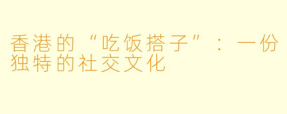 香港的“吃饭搭子”：一份独特的社交文化