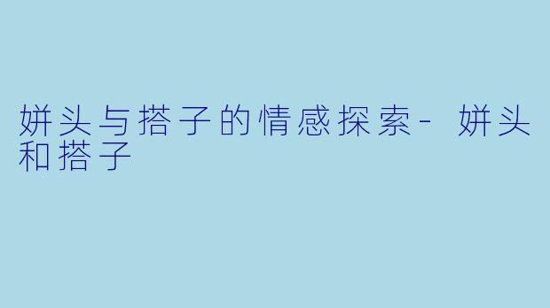 姘头与搭子的情感探索-姘头和搭子