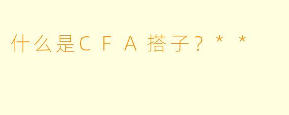 什么是CFA搭子?**
