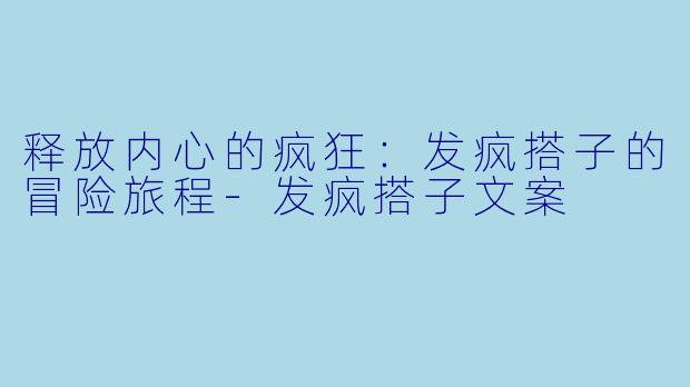 释放内心的疯狂：发疯搭子的冒险旅程-发疯搭子文案