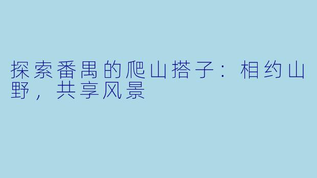 探索番禺的爬山搭子：相约山野，共享风景