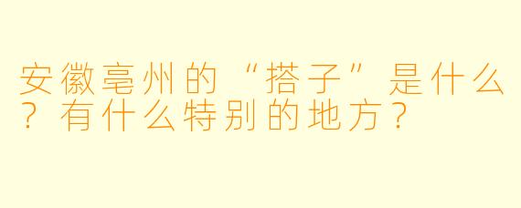 安徽亳州的“搭子”是什么?有什么特别的地方?