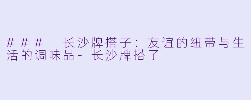 ### 长沙牌搭子:友谊的纽带与生活的调味品