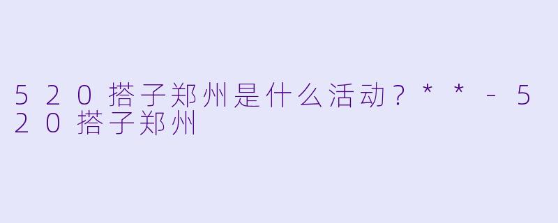 520搭子郑州是什么活动？**