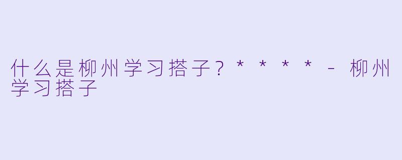 什么是柳州学习搭子?****