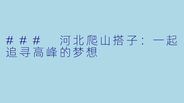 ### 河北爬山搭子：一起追寻高峰的梦想