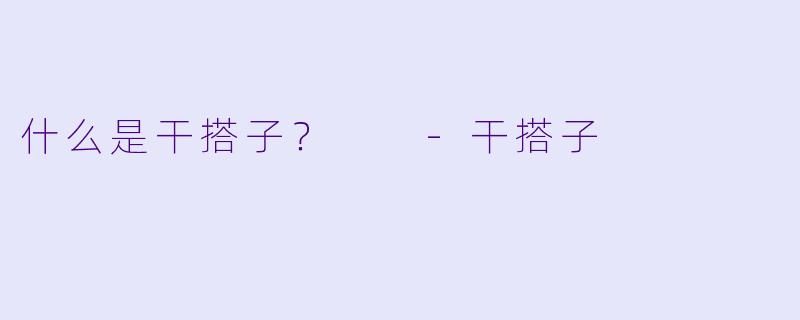 什么是干搭子？  
