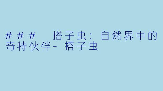 ### 搭子虫：自然界中的奇特伙伴-搭子虫