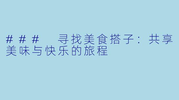 ### 寻找美食搭子:共享美味与快乐的旅程