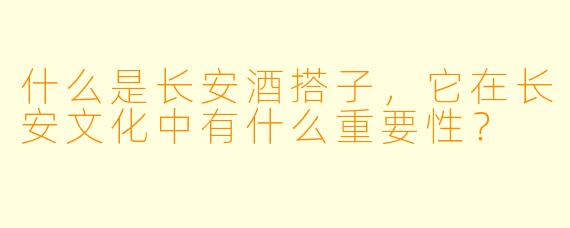 什么是长安酒搭子,它在长安文化中有什么重要性?