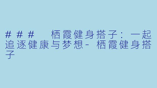 ### 栖霞健身搭子：一起追逐健康与梦想-栖霞健身搭子