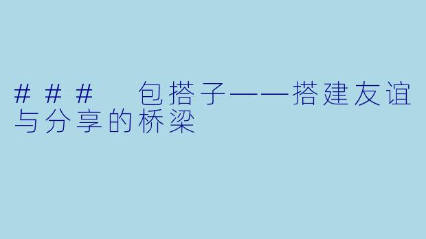 ### 包搭子——搭建友谊与分享的桥梁