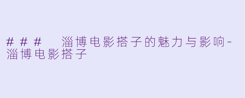 ### 淄博电影搭子的魅力与影响