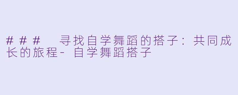 ### 寻找自学舞蹈的搭子:共同成长的旅程