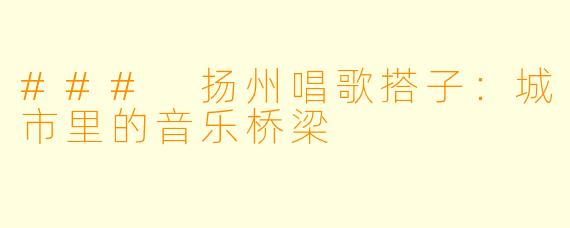 ### 扬州唱歌搭子：城市里的音乐桥梁