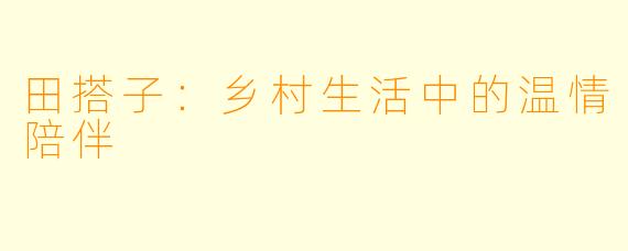 田搭子:乡村生活中的温情陪伴