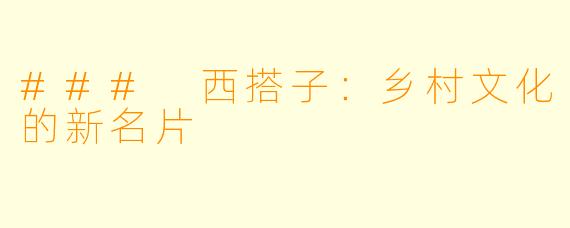 ### 西搭子：乡村文化的新名片