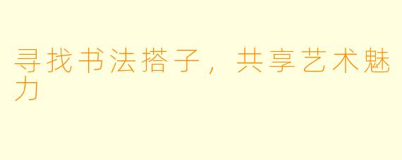 寻找书法搭子，共享艺术魅力