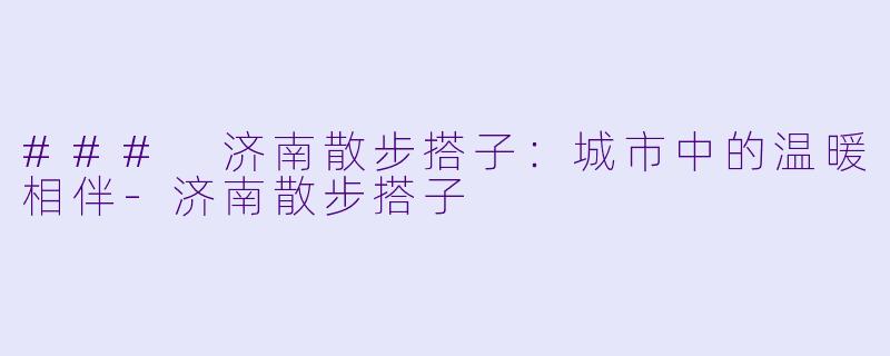 ### 济南散步搭子:城市中的温暖相伴