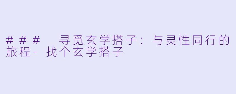 ### 寻觅玄学搭子：与灵性同行的旅程-找个玄学搭子