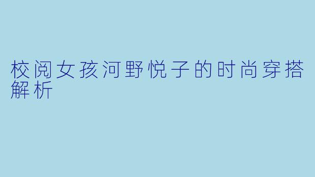 校阅女孩河野悦子的时尚穿搭解析