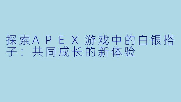 探索APEX游戏中的白银搭子:共同成长的新体验