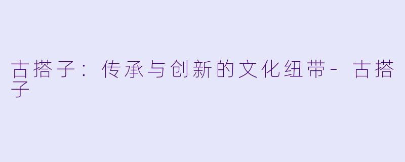 古搭子：传承与创新的文化纽带-古搭子