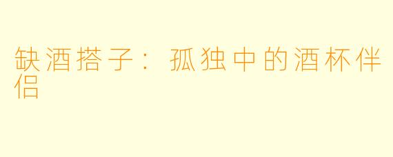 缺酒搭子：孤独中的酒杯伴侣